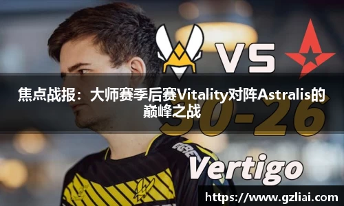 焦点战报：大师赛季后赛Vitality对阵Astralis的巅峰之战