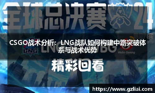 CSGO战术分析：LNG战队如何构建中路突破体系与战术优势