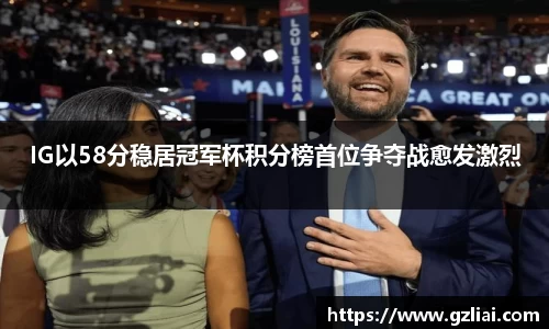 IG以58分稳居冠军杯积分榜首位争夺战愈发激烈