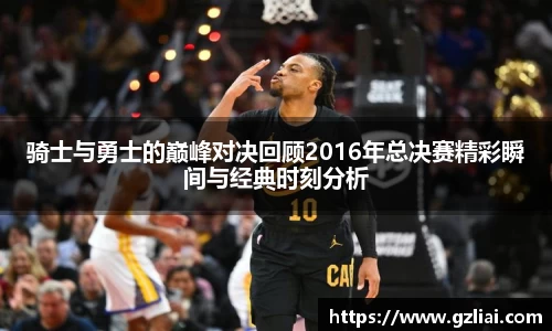 骑士与勇士的巅峰对决回顾2016年总决赛精彩瞬间与经典时刻分析