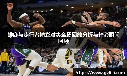 雄鹿与步行者精彩对决全场回放分析与精彩瞬间回顾
