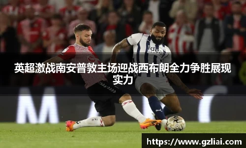 英超激战南安普敦主场迎战西布朗全力争胜展现实力
